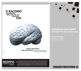 ANÚNCIO RACISMO
Revista Primeira Impressão

Fernando Viana
turma 33 - 2006/1
Prof° Sérgio Trein




 REDAÇÃO PUBLICITÁRIA III