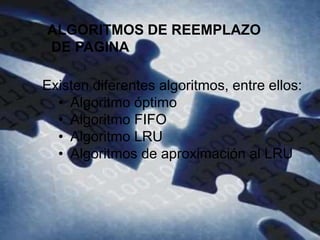 ALGORITMOS DE REEMPLAZO DE
PAGINA
Existen diferentes algoritmos, entre ellos:
• Algoritmo óptimo
• Algoritmo FIFO
• Algoritmo LRU
• Algoritmos de aproximación al LRU
ALGORITMOS DE REEMPLAZO
DE PAGINA
 