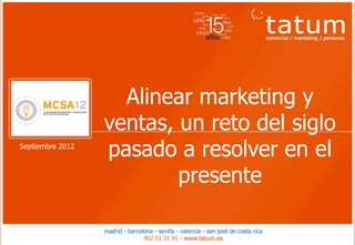 Alinear marketing y
                       ventas, un reto del siglo
     Septiembre 2012
                       pasado a resolver en el
                               presente

Febrero 2011                                       1
 