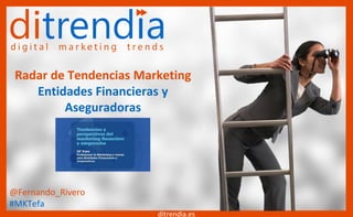 Radar de Tendencias Marketing
Entidades Financieras y
Aseguradoras
ditrendia.es
@Fernando_Rivero
#MKTefa
 