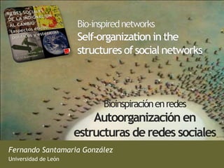 Bioinspiración en redes
                          Autoorganización en
                      estructuras de redes sociales
Fernando Santamaria González
Universidad de León
 