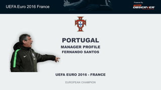 UEFA EURO 2016 - FRANCE
EUROPEAN CHAMPION
PORTUGAL
MANAGER PROFILE
FERNANDO SANTOS
UEFA Euro 2016 France
Powered By
 