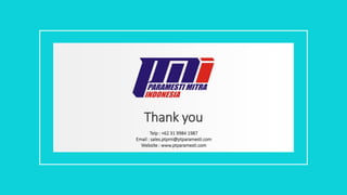 Thank you
Telp : +62 31 9984 1987
Email : sales.ptpmi@ptparamesti.com
Website : www.ptparamesti.com
 