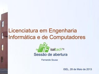 Licenciatura em Engenharia
Informática e de Computadores
ISEL, 28 de Maio de 2013
Sessão de abertura
Fernando Sousa
 