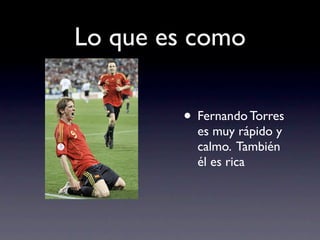 Lo que es como

        • Fernando Torres
          es muy rápido y
          calmo. También
          él es rica
 
