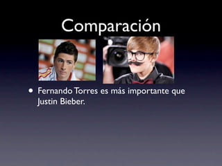 Comparación


• Fernando Torres es más importante que
  Justin Bieber.
 