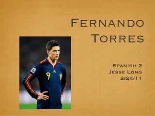 Fernando
  Torres
     Spanish 2
    Jesse Long
        2/24/11
 