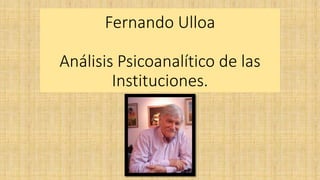 Fernando Ulloa
Análisis Psicoanalítico de las
Instituciones.
 