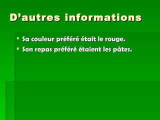D’autres informations Sa couleur préféré était le rouge. Son repas préféré étaient les pâtes. 