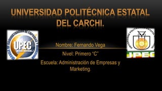 Nombre: Fernando Vega
Nivel: Primero “C”
Escuela: Administración de Empresas y
Marketing.
 