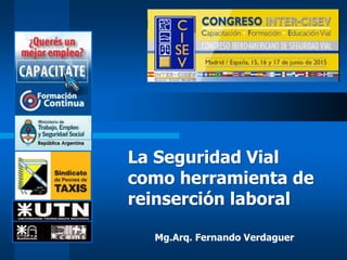 Mg.Arq. Fernando Verdaguer
La Seguridad Vial
como herramienta de
reinserción laboral
 