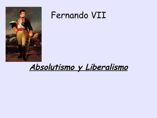 Fernando VII Absolutismo y Liberalismo 