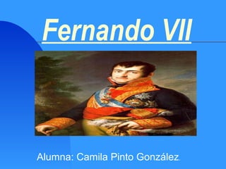 Fernando VII
Alumna: Camila Pinto González.
 