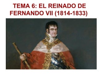 TEMA 6: EL REINADO DE
FERNANDO VII (1814-1833)
 
