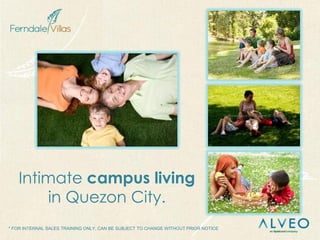 * FOR INTERNAL SALES TRAINING ONLY, CAN BE SUBJECT TO CHANGE WITHOUT PRIOR NOTICE
Intimate campus living
in Quezon City.
 