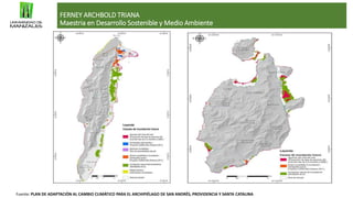 FERNEY ARCHBOLD TRIANA
Maestria en Desarrollo Sostenible y Medio Ambiente
Fuente: PLAN DE ADAPTACIÓN AL CAMBIO CLIMÁTICO PARA EL ARCHIPIÉLAGO DE SAN ANDRÉS, PROVIDENCIA Y SANTA CATALINA
 