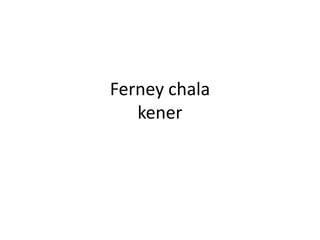 Ferney chala
kener

 