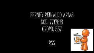 FERNEY REINALDO ARIAS
COD: 7717618
GRUPO: 557
RSS
 