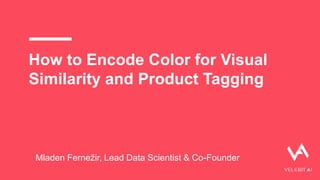 How to Encode Color for Visual
Similarity and Product Tagging
Mladen Fernežir, Lead Data Scientist & Co-Founder
 