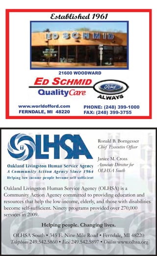 Established 1961




                          21600 WOODWARD




       www.worldofford.com             PHONE: (248) 399-1000
       FERNDALE, MI 48220              FAX: (248) 399-3755




                                              Ronald B. Borngesser
                                              Chief Executive Of cer

                                              Janice M. Cross
                                              Associate Director for
                                              OLHSA South


Oakland Livingston Human Service Agency (OLHSA) is a
Community Action Agency committed to providing education and
resources that help the low-income, elderly, and those with disabilities
become self-suf cient. Ninety programs provided over 270,000
services in 2009.
                  Helping people. Changing lives.
    OLHSA South • 345 E. Nine Mile Road • Ferndale, MI 48220
   Telephone 249.542.5860 • Fax 249.542.5897 • Online www.olhsa.org
 