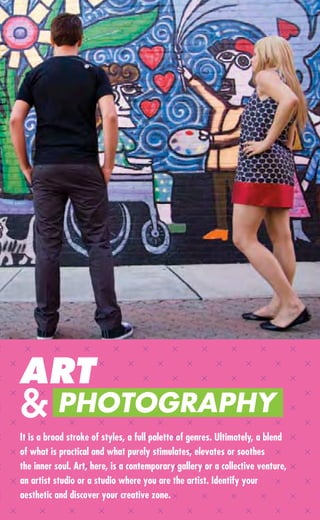 ART
& PHOTOGRAPHY
It is a broad stroke of styles, a full palette of genres. Ultimately, a blend
of what is practical and what purely stimulates, elevates or soothes
the inner soul. Art, here, is a contemporary gallery or a collective venture,
an artist studio or a studio where you are the artist. Identify your
aesthetic and discover your creative zone.
 