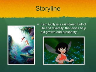Storyline
 Fern Gully is a rainforest. Full of
life and diversity, the fairies help
aid growth and prosperity.
 