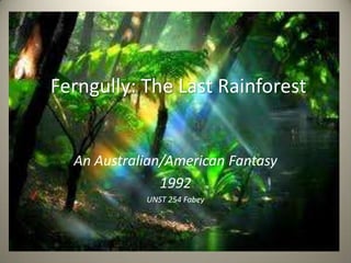Ferngully: The Last Rainforest


  An Australian/American Fantasy
               1992
            UNST 254 Fabey
 