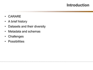 • CARARE
• A brief history
• Datasets and their diversity
• Metadata and schemas
• Challenges
• Possibilities
Introduction
 