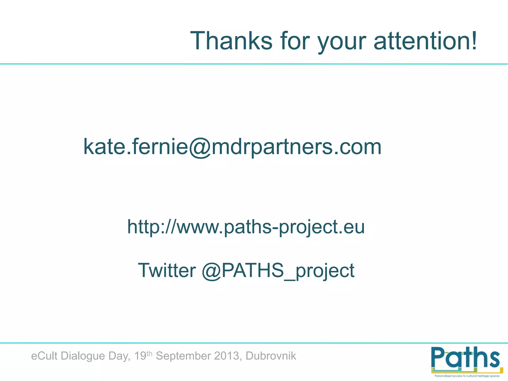Thanks for your attention!

kate.fernie@mdrpartners.com

http://www.paths-project.eu
Twitter @PATHS_project

eCult Dialogue Day, 19th September 2013, Dubrovnik

 