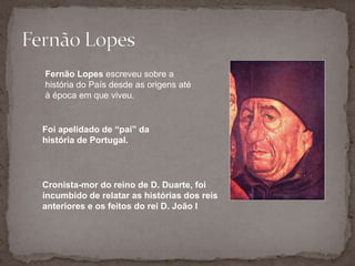Fernão Lopes<br />Fernão Lopes escreveu sobre a história do País desde as origens até à época em que viveu. <br />Foi apel...