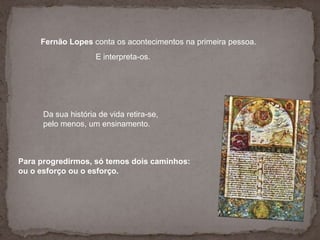 Fernão Lopes conta os acontecimentos na primeira pessoa.<br />E interpreta-os. <br />Da sua história de vida retira-se,<br...