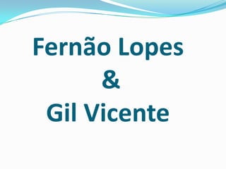 Fernão Lopes
&
Gil Vicente
 