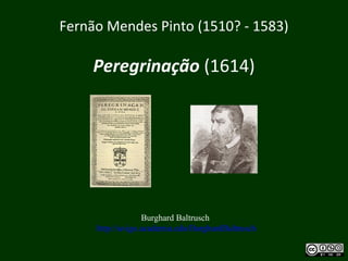 Fernão Mendes Pinto (1510? - 1583)
Peregrinação (1614)
Burghard Baltrusch
http://uvigo.academia.edu/BurghardBaltrusch
 