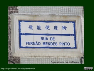 http://uvigo.academia.edu/BurghardBaltrusch
Nome de uma rua em Macau
 