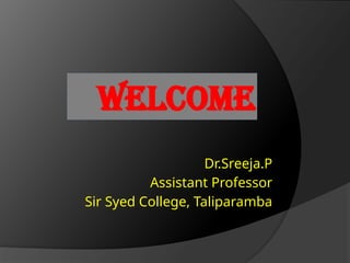 WELCOME
Dr.Sreeja.P
Assistant Professor
Sir Syed College, Taliparamba
 