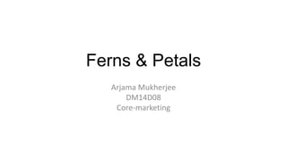 Ferns & Petals
Arjama Mukherjee
DM14D08
Core-marketing
 