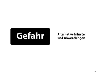 Gefahr   Alternative Inhalte
         und Anwendungen




                               16
 