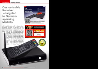 0.56
03-04/2015
www.TELE-audiovision.com/15/03/fernsehfee
■Read the first test report of the Fernsehfee 1.0:
http://www.tele-audiovision.com/
TELE-audiovision-1401/eng/fernsehfee.pdf
88 TELE-audiovision International — The World‘s Leading Digital TV Industry Publication — 03-04/2015 — www.TELE-audiovision.com
TEST REPORT Intelligent Receiver
Customisable
Receiver
– targeted
to German-
speaking
Markets
Hundreds or even thou-
sands of different channels
are available via satellite,
and while that sounds like TV
heaven at first, it comes at
the price of getting lost in a
maze of commercial breaks,
endless re-runs and bor-
Fernsehfee 2.0
Finds the shows
you like – all by itself.
So wouldn’t it be nice to
have an intelligent receiv-
er that gets to know your
viewing preferences? As a
matter of fact, TC Unterh-
altungselektronik AG offers
just that and has given it
the name Fernsehfee. What
a strange-sounding name,
you may think, and for non-
German-speakers it may
well have a funny ring to it,
but what it actually means is
television fairy, and that de-
scription quite neatly sums
up what this box can be for
you. To make things a bit
easier for our international
readership, we’ll use Tel-
eFairy for this receiver, the
English name introduced by
the manufacturer itself
for its Fernsehfee
device. The
ing trash. Who
hasn’t spent an
evening zapping
up and down
the channel list
on the hunt for
some worthwhile
content, only
to find out way
past bedtime
that you’ve once
again missed
that movie
you’ve been
waiting for for-
ages?
 