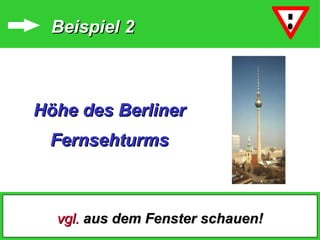 Höhe des Berliner Fernsehturms Beispiel 2 vgl.  aus dem Fenster schauen! 