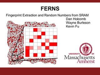 FERNS   Fingerprint Extraction and Random Numbers from SRAM Dan Holcomb Wayne Burleson Kevin Fu 