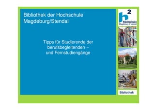 Bibliothek der Hochschule
Magdeburg/Stendal


        Tipps für Studierende der
          berufsbegleitenden ~
         und Fernstudiengänge




                                    Bibliothek
 