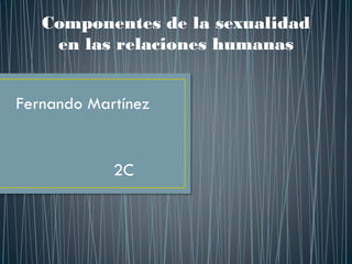 Componentes de la sexualidad
en las relaciones humanas
Fernando Martínez
2C
 