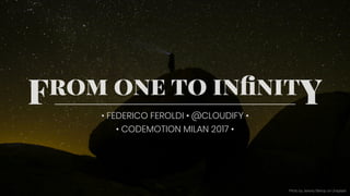From one to inﬁnitY• FEDERICO FEROLDI • @CLOUDIFY • 
• CODEMOTION MILAN 2017 •
Photo by Jeremy Bishop on Unsplash
 