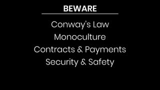BEWARE
Conway’s Law
Monoculture
Contracts & Payments
Security & Safety
 