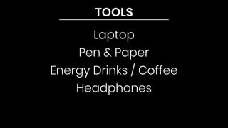 TOOLS
Laptop
Pen & Paper
Energy Drinks / Coffee
Headphones
 