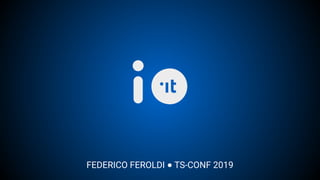 FEDERICO FEROLDI ● TS-CONF 2019
 