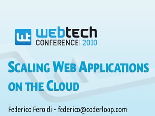 SCALING WEB APPLICATIONS
ON THE CLOUD
Federico Feroldi - federico@coderloop.com
 
