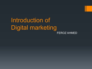 Introduction of
Digital marketing
FEROZ AHMED
 