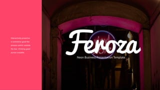 Feroza
Neon Business Presentation Template
Interactively proactive
e-commerce good the
process centric outside
the box thinking good
pursue scalable.
 