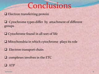 Conclusions
1610/27/2017
 Electron transferring protein
 Cytochrome types differ by attachment of different
groups
 Cytochrome found in all sort of life
 Mitochondria in which cytochrome plays its role
 Electron transport chain
 complexes involves in the ETC
 ATP
 